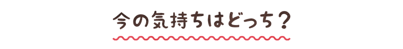 今の気持ちはどっち?