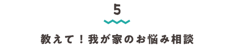 見出し5・教えて我が家のお悩み相談