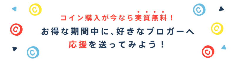 コイン購入が今なら実質無料!お得な期間中に、好きなブロガーへ応援を送ってみよう!