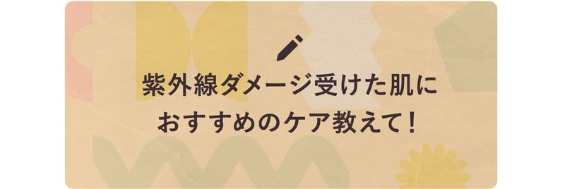 紫外線ダメージ受けた肌におすすめのケア教えて!