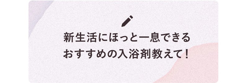 新生活にほっと一息できるおすすめの入浴剤教えて!