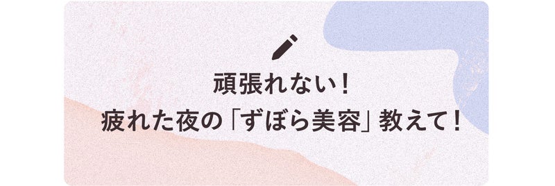 頑張れない!疲れた夜の「ずぼら美容」教えて!