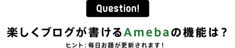 Question！楽しくブログが書けるAmebaの機能は？ヒント：毎日お題が更新されます！