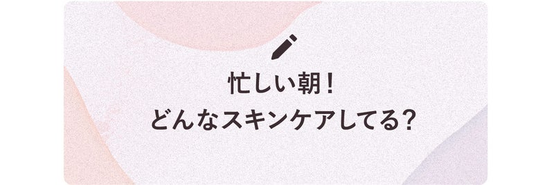 忙しい朝!どんなスキンケアしてる?
