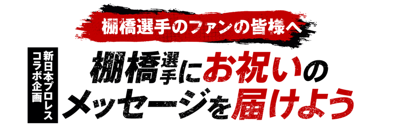 棚橋選手のファンの皆様へ【新日本プロレスコラボ企画】棚橋選手にお祝いのメッセージを届けよう