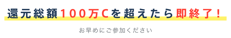 還元総額100万Cを超えたら即終了!